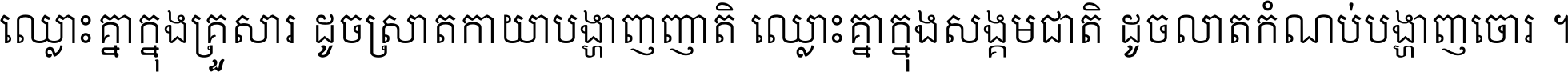 ឈ្លោះ​គ្នា​ក្នុង​គ្រួសារ ដូច​ស្រាត​កាយា​បង្ហាញ​ញាតិ ឈ្លោះគ្នាក្នុង​សង្គមជាតិ ដូច​លាត​កំណប់​បង្ហាញ​ចោរ ។