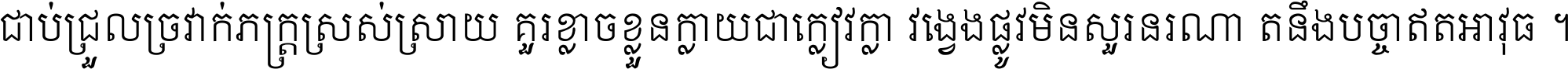 ជាប់​ជ្រួល​ច្រវាក់​ភក្ត្រ​ស្រស់ស្រាយ គួរ​ខ្លាច​ខ្លួន​ក្លាយ​ជា​ក្លៀវក្លា វង្វេង​ផ្លូវ​មិន​សួរន​រណា តនឹងបច្ចា​ឥត​អាវុធ ។