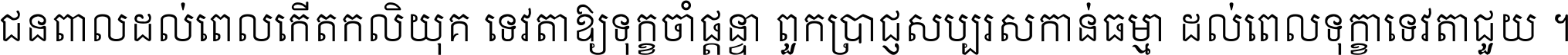 ជនពាល​ដល់​ពេល​កើត​កលិយុគ ទេវតា​ឲ្យ​ទុក្ខ​ចាំ​ផ្ដន្ទា ពួក​ប្រាជ្ញ​សប្បរស​កាន់​ធម្មា ដល់​ពេល​ទុក្ខា​ទេវតា​ជួយ ។