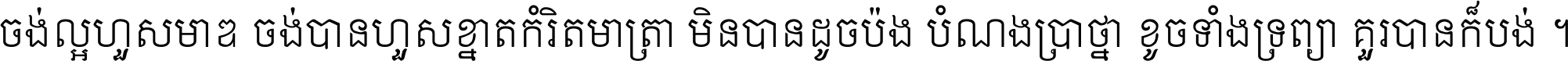 ចង់​ល្អ​ហួស​មាឌ ចង់​បាន​ហួស​ខ្នាត​កំរិត​មាត្រា មិន​បាន​ដូច​ប៉ង បំណង​ប្រាថ្នា ខូច​ទាំងទ្រព្យា គួរ​បាន​ក៏បង់ ។