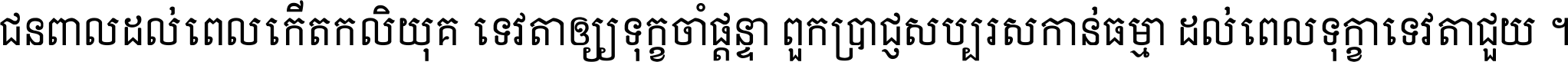 ជនពាល​ដល់​ពេល​កើត​កលិយុគ ទេវតា​ឲ្យ​ទុក្ខ​ចាំ​ផ្ដន្ទា ពួក​ប្រាជ្ញ​សប្បរស​កាន់​ធម្មា ដល់​ពេល​ទុក្ខា​ទេវតា​ជួយ ។