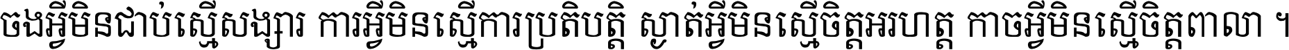 ចង​អ្វី​មិន​ជាប់​ស្មើ​សង្សារ ការ​អ្វី​មិន​ស្មើ​ការ​ប្រតិបត្តិ ស្ងាត់​អ្វី​មិន​ស្មើ​​ចិត្ត​អរហត្ត​ កាច​អ្វី​មិន​ស្មើ​ចិត្ត​ពាលា ។