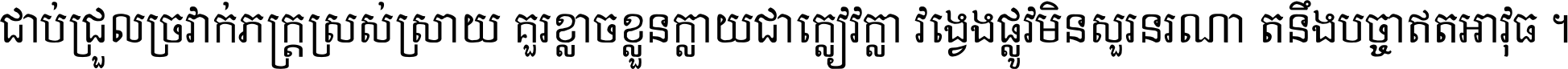 ជាប់​ជ្រួល​ច្រវាក់​ភក្ត្រ​ស្រស់ស្រាយ គួរ​ខ្លាច​ខ្លួន​ក្លាយ​ជា​ក្លៀវក្លា វង្វេង​ផ្លូវ​មិន​សួរន​រណា តនឹងបច្ចា​ឥត​អាវុធ ។