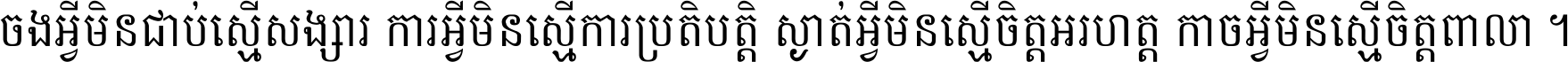 ចង​អ្វី​មិន​ជាប់​ស្មើ​សង្សារ ការ​អ្វី​មិន​ស្មើ​ការ​ប្រតិបត្តិ ស្ងាត់​អ្វី​មិន​ស្មើ​​ចិត្ត​អរហត្ត​ កាច​អ្វី​មិន​ស្មើ​ចិត្ត​ពាលា ។