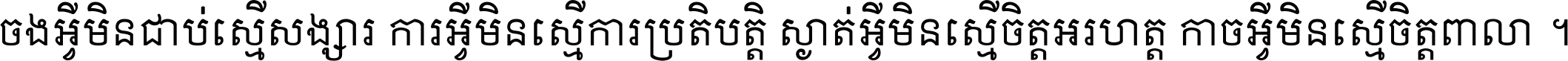 ចង​អ្វី​មិន​ជាប់​ស្មើ​សង្សារ ការ​អ្វី​មិន​ស្មើ​ការ​ប្រតិបត្តិ ស្ងាត់​អ្វី​មិន​ស្មើ​​ចិត្ត​អរហត្ត​ កាច​អ្វី​មិន​ស្មើ​ចិត្ត​ពាលា ។