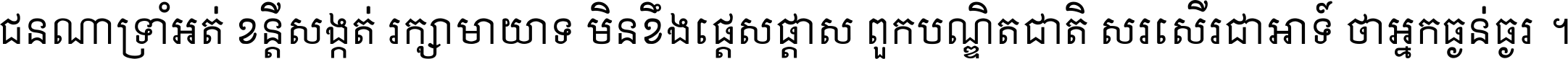 ជនណា​ទ្រាំអត់ ខន្តី​សង្កត់ រក្សា​មាយាទ មិន​ខឹង​ផ្ដេសផ្ដាស ពួក​បណ្ឌិតជាតិ សរសើរ​ជា​អាទ៍ ថា​អ្នក​ធ្ងន់​ធ្ងរ ។