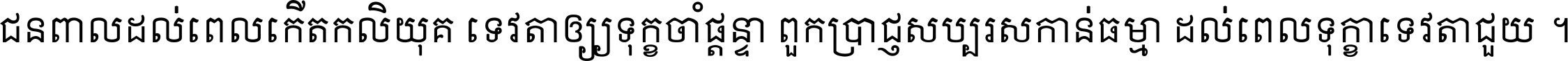 ជនពាល​ដល់​ពេល​កើត​កលិយុគ ទេវតា​ឲ្យ​ទុក្ខ​ចាំ​ផ្ដន្ទា ពួក​ប្រាជ្ញ​សប្បរស​កាន់​ធម្មា ដល់​ពេល​ទុក្ខា​ទេវតា​ជួយ ។