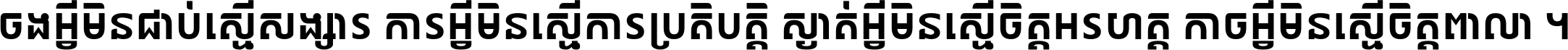 ចង​អ្វី​មិន​ជាប់​ស្មើ​សង្សារ ការ​អ្វី​មិន​ស្មើ​ការ​ប្រតិបត្តិ ស្ងាត់​អ្វី​មិន​ស្មើ​​ចិត្ត​អរហត្ត​ កាច​អ្វី​មិន​ស្មើ​ចិត្ត​ពាលា ។