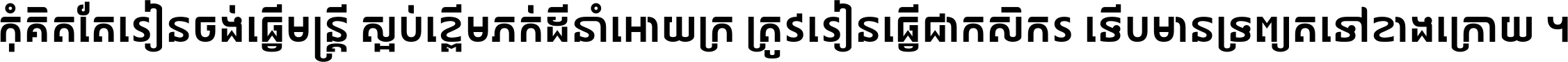 កុំ​គិត​តែ​រៀន​ចង់ធ្វើ​មន្ត្រី ស្អប់​ខ្ពើម​ភក់ដី​នាំអោយ​ក្រ ត្រូវ​រៀន​ធ្វើ​ជា​កសិករ ទើប​មានទ្រព្យ​ត​ទៅ​ខាង​ក្រោយ ។