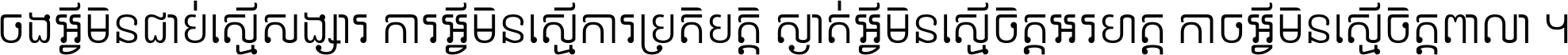 ចង​អ្វី​មិន​ជាប់​ស្មើ​សង្សារ ការ​អ្វី​មិន​ស្មើ​ការ​ប្រតិបត្តិ ស្ងាត់​អ្វី​មិន​ស្មើ​​ចិត្ត​អរហត្ត​ កាច​អ្វី​មិន​ស្មើ​ចិត្ត​ពាលា ។