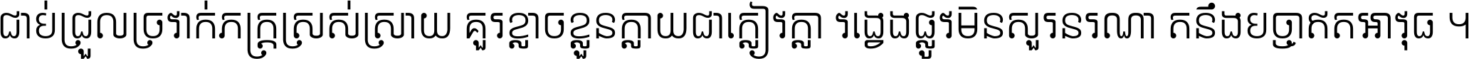 ជាប់​ជ្រួល​ច្រវាក់​ភក្ត្រ​ស្រស់ស្រាយ គួរ​ខ្លាច​ខ្លួន​ក្លាយ​ជា​ក្លៀវក្លា វង្វេង​ផ្លូវ​មិន​សួរន​រណា តនឹងបច្ចា​ឥត​អាវុធ ។