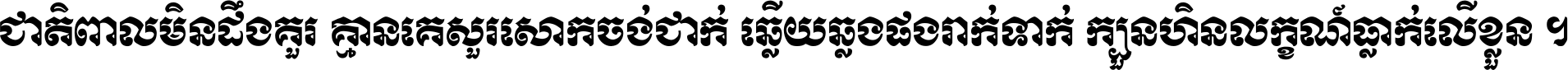 ជាតិ​ពាល​មិន​ដឹង​គួរ គ្មាន​គេ​សួរ​សោក​ចង់​ជាក់ ឆ្លើយ​ឆ្លង​ផង​រាក់​ទាក់​ ក្បួន​ហិន​លក្ខណ៍​ធ្លាក់​លើ​ខ្លួន ។