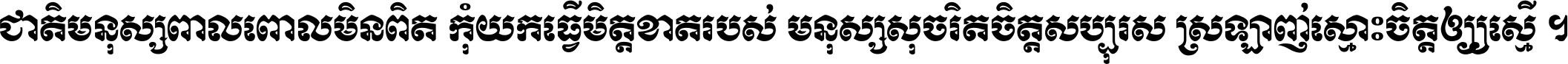 ជាតិ​មនុស្ស​ពាល​ពោល​មិន​ពិត កុំ​យក​ធ្វើ​មិត្ត​ខាត​របស់ មនុស្ស​សុចរិត​ចិត្ត​សប្បុរស ស្រឡាញ់​ស្មោះ​ចិត្ត​ឲ្យ​ស្មើ ។