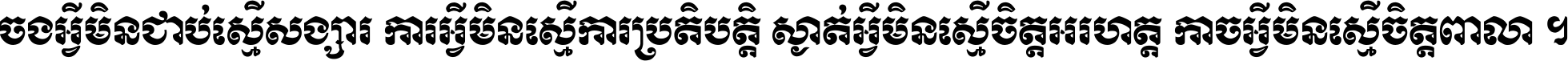 ចង​អ្វី​មិន​ជាប់​ស្មើ​សង្សារ ការ​អ្វី​មិន​ស្មើ​ការ​ប្រតិបត្តិ ស្ងាត់​អ្វី​មិន​ស្មើ​​ចិត្ត​អរហត្ត​ កាច​អ្វី​មិន​ស្មើ​ចិត្ត​ពាលា ។