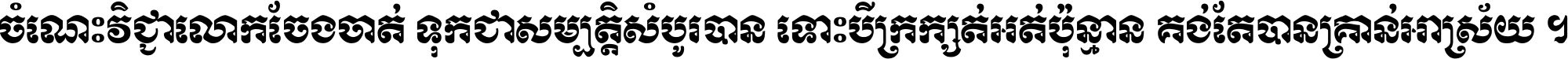 ចំណេះ​វិជ្ជា​លោក​ចែង​ចាត់ ទុក​ជា​សម្បត្តិ​សំបូរ​បាន ទោះ​បី​ក្រក្សត់​អត់​ប៉ុន្មាន គង់​តែ​បាន​គ្រាន់​អាស្រ័យ ។