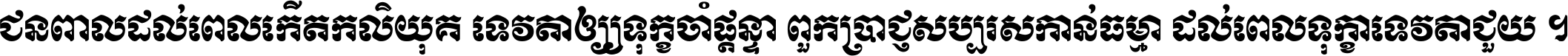 ជនពាល​ដល់​ពេល​កើត​កលិយុគ ទេវតា​ឲ្យ​ទុក្ខ​ចាំ​ផ្ដន្ទា ពួក​ប្រាជ្ញ​សប្បរស​កាន់​ធម្មា ដល់​ពេល​ទុក្ខា​ទេវតា​ជួយ ។