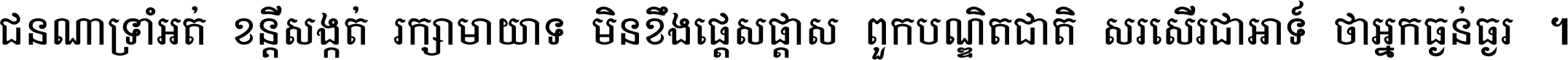 ជនណា​ទ្រាំអត់ ខន្តី​សង្កត់ រក្សា​មាយាទ មិន​ខឹង​ផ្ដេសផ្ដាស ពួក​បណ្ឌិតជាតិ សរសើរ​ជា​អាទ៍ ថា​អ្នក​ធ្ងន់​ធ្ងរ ។