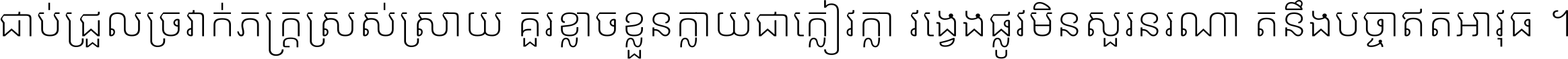 ជាប់​ជ្រួល​ច្រវាក់​ភក្ត្រ​ស្រស់ស្រាយ គួរ​ខ្លាច​ខ្លួន​ក្លាយ​ជា​ក្លៀវក្លា វង្វេង​ផ្លូវ​មិន​សួរន​រណា តនឹងបច្ចា​ឥត​អាវុធ ។
