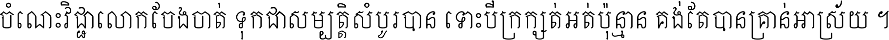 ចំណេះ​វិជ្ជា​លោក​ចែង​ចាត់ ទុក​ជា​សម្បត្តិ​សំបូរ​បាន ទោះ​បី​ក្រក្សត់​អត់​ប៉ុន្មាន គង់​តែ​បាន​គ្រាន់​អាស្រ័យ ។