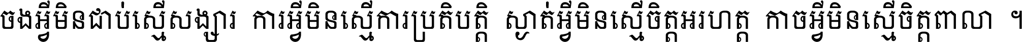 ចង​អ្វី​មិន​ជាប់​ស្មើ​សង្សារ ការ​អ្វី​មិន​ស្មើ​ការ​ប្រតិបត្តិ ស្ងាត់​អ្វី​មិន​ស្មើ​​ចិត្ត​អរហត្ត​ កាច​អ្វី​មិន​ស្មើ​ចិត្ត​ពាលា ។