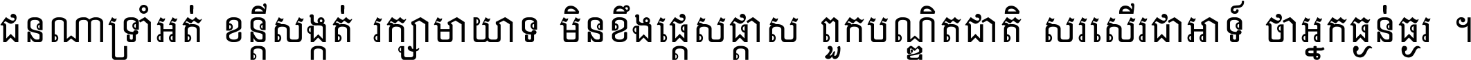 ជនណា​ទ្រាំអត់ ខន្តី​សង្កត់ រក្សា​មាយាទ មិន​ខឹង​ផ្ដេសផ្ដាស ពួក​បណ្ឌិតជាតិ សរសើរ​ជា​អាទ៍ ថា​អ្នក​ធ្ងន់​ធ្ងរ ។