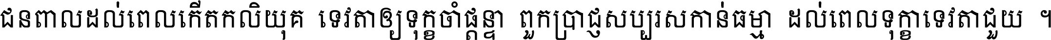 ជនពាល​ដល់​ពេល​កើត​កលិយុគ ទេវតា​ឲ្យ​ទុក្ខ​ចាំ​ផ្ដន្ទា ពួក​ប្រាជ្ញ​សប្បរស​កាន់​ធម្មា ដល់​ពេល​ទុក្ខា​ទេវតា​ជួយ ។
