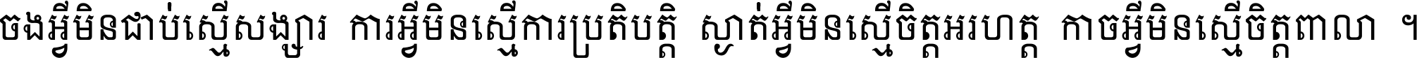 ចង​អ្វី​មិន​ជាប់​ស្មើ​សង្សារ ការ​អ្វី​មិន​ស្មើ​ការ​ប្រតិបត្តិ ស្ងាត់​អ្វី​មិន​ស្មើ​​ចិត្ត​អរហត្ត​ កាច​អ្វី​មិន​ស្មើ​ចិត្ត​ពាលា ។