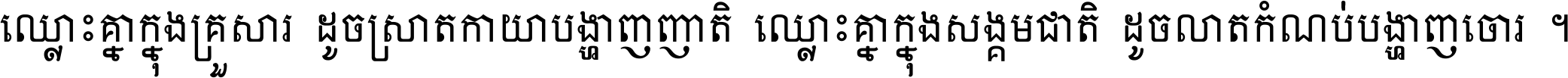 ឈ្លោះ​គ្នា​ក្នុង​គ្រួសារ ដូច​ស្រាត​កាយា​បង្ហាញ​ញាតិ ឈ្លោះគ្នាក្នុង​សង្គមជាតិ ដូច​លាត​កំណប់​បង្ហាញ​ចោរ ។