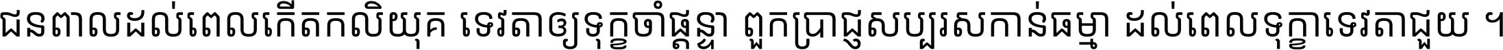 ជនពាល​ដល់​ពេល​កើត​កលិយុគ ទេវតា​ឲ្យ​ទុក្ខ​ចាំ​ផ្ដន្ទា ពួក​ប្រាជ្ញ​សប្បរស​កាន់​ធម្មា ដល់​ពេល​ទុក្ខា​ទេវតា​ជួយ ។