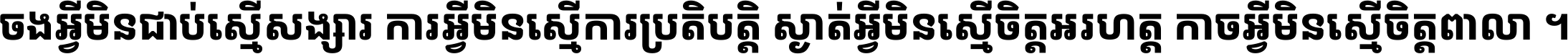 ចង​អ្វី​មិន​ជាប់​ស្មើ​សង្សារ ការ​អ្វី​មិន​ស្មើ​ការ​ប្រតិបត្តិ ស្ងាត់​អ្វី​មិន​ស្មើ​​ចិត្ត​អរហត្ត​ កាច​អ្វី​មិន​ស្មើ​ចិត្ត​ពាលា ។