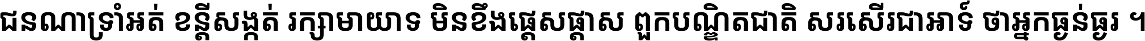 ជនណា​ទ្រាំអត់ ខន្តី​សង្កត់ រក្សា​មាយាទ មិន​ខឹង​ផ្ដេសផ្ដាស ពួក​បណ្ឌិតជាតិ សរសើរ​ជា​អាទ៍ ថា​អ្នក​ធ្ងន់​ធ្ងរ ។