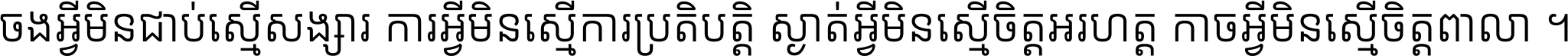 ចង​អ្វី​មិន​ជាប់​ស្មើ​សង្សារ ការ​អ្វី​មិន​ស្មើ​ការ​ប្រតិបត្តិ ស្ងាត់​អ្វី​មិន​ស្មើ​​ចិត្ត​អរហត្ត​ កាច​អ្វី​មិន​ស្មើ​ចិត្ត​ពាលា ។