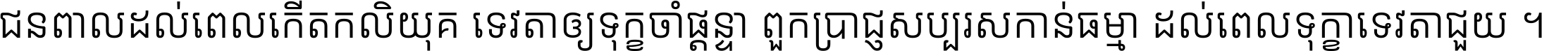ជនពាល​ដល់​ពេល​កើត​កលិយុគ ទេវតា​ឲ្យ​ទុក្ខ​ចាំ​ផ្ដន្ទា ពួក​ប្រាជ្ញ​សប្បរស​កាន់​ធម្មា ដល់​ពេល​ទុក្ខា​ទេវតា​ជួយ ។