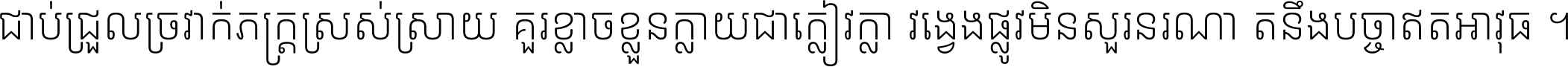 ជាប់​ជ្រួល​ច្រវាក់​ភក្ត្រ​ស្រស់ស្រាយ គួរ​ខ្លាច​ខ្លួន​ក្លាយ​ជា​ក្លៀវក្លា វង្វេង​ផ្លូវ​មិន​សួរន​រណា តនឹងបច្ចា​ឥត​អាវុធ ។