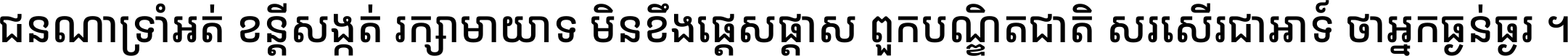ជនណា​ទ្រាំអត់ ខន្តី​សង្កត់ រក្សា​មាយាទ មិន​ខឹង​ផ្ដេសផ្ដាស ពួក​បណ្ឌិតជាតិ សរសើរ​ជា​អាទ៍ ថា​អ្នក​ធ្ងន់​ធ្ងរ ។