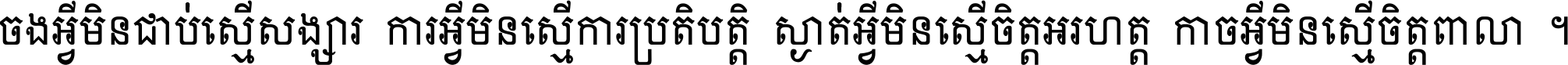 ចង​អ្វី​មិន​ជាប់​ស្មើ​សង្សារ ការ​អ្វី​មិន​ស្មើ​ការ​ប្រតិបត្តិ ស្ងាត់​អ្វី​មិន​ស្មើ​​ចិត្ត​អរហត្ត​ កាច​អ្វី​មិន​ស្មើ​ចិត្ត​ពាលា ។