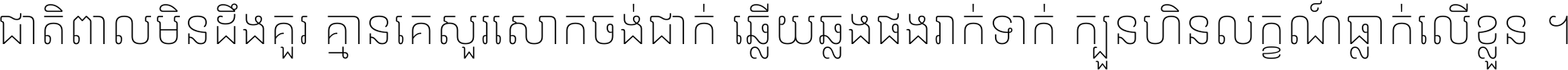 ជាតិ​ពាល​មិន​ដឹង​គួរ គ្មាន​គេ​សួរ​សោក​ចង់​ជាក់ ឆ្លើយ​ឆ្លង​ផង​រាក់​ទាក់​ ក្បួន​ហិន​លក្ខណ៍​ធ្លាក់​លើ​ខ្លួន ។