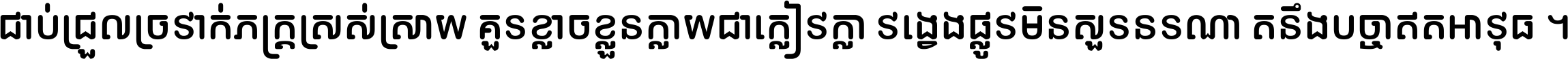 ជាប់​ជ្រួល​ច្រវាក់​ភក្ត្រ​ស្រស់ស្រាយ គួរ​ខ្លាច​ខ្លួន​ក្លាយ​ជា​ក្លៀវក្លា វង្វេង​ផ្លូវ​មិន​សួរន​រណា តនឹងបច្ចា​ឥត​អាវុធ ។