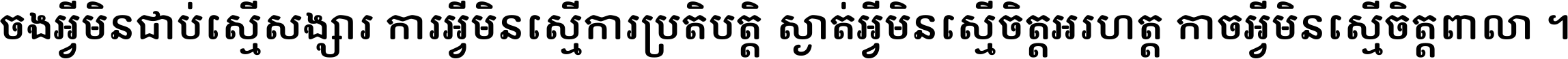 ចង​អ្វី​មិន​ជាប់​ស្មើ​សង្សារ ការ​អ្វី​មិន​ស្មើ​ការ​ប្រតិបត្តិ ស្ងាត់​អ្វី​មិន​ស្មើ​​ចិត្ត​អរហត្ត​ កាច​អ្វី​មិន​ស្មើ​ចិត្ត​ពាលា ។