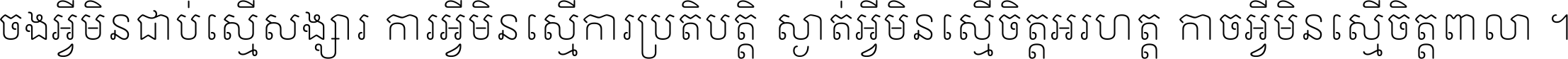 ចង​អ្វី​មិន​ជាប់​ស្មើ​សង្សារ ការ​អ្វី​មិន​ស្មើ​ការ​ប្រតិបត្តិ ស្ងាត់​អ្វី​មិន​ស្មើ​​ចិត្ត​អរហត្ត​ កាច​អ្វី​មិន​ស្មើ​ចិត្ត​ពាលា ។