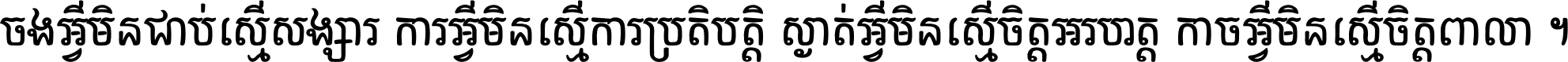ចង​អ្វី​មិន​ជាប់​ស្មើ​សង្សារ ការ​អ្វី​មិន​ស្មើ​ការ​ប្រតិបត្តិ ស្ងាត់​អ្វី​មិន​ស្មើ​​ចិត្ត​អរហត្ត​ កាច​អ្វី​មិន​ស្មើ​ចិត្ត​ពាលា ។