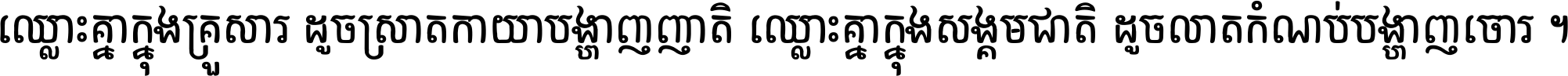 ឈ្លោះ​គ្នា​ក្នុង​គ្រួសារ ដូច​ស្រាត​កាយា​បង្ហាញ​ញាតិ ឈ្លោះគ្នាក្នុង​សង្គមជាតិ ដូច​លាត​កំណប់​បង្ហាញ​ចោរ ។