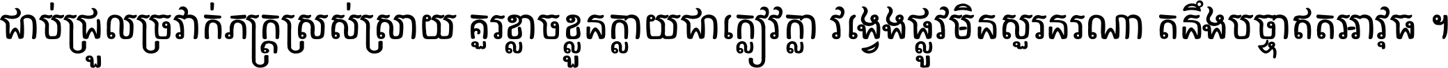 ជាប់​ជ្រួល​ច្រវាក់​ភក្ត្រ​ស្រស់ស្រាយ គួរ​ខ្លាច​ខ្លួន​ក្លាយ​ជា​ក្លៀវក្លា វង្វេង​ផ្លូវ​មិន​សួរន​រណា តនឹងបច្ចា​ឥត​អាវុធ ។