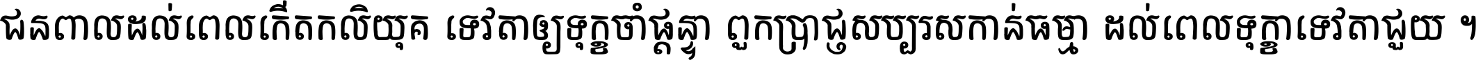 ជនពាល​ដល់​ពេល​កើត​កលិយុគ ទេវតា​ឲ្យ​ទុក្ខ​ចាំ​ផ្ដន្ទា ពួក​ប្រាជ្ញ​សប្បរស​កាន់​ធម្មា ដល់​ពេល​ទុក្ខា​ទេវតា​ជួយ ។