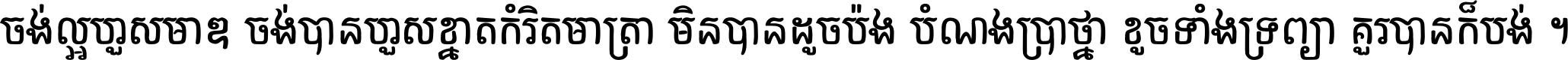 ចង់​ល្អ​ហួស​មាឌ ចង់​បាន​ហួស​ខ្នាត​កំរិត​មាត្រា មិន​បាន​ដូច​ប៉ង បំណង​ប្រាថ្នា ខូច​ទាំងទ្រព្យា គួរ​បាន​ក៏បង់ ។