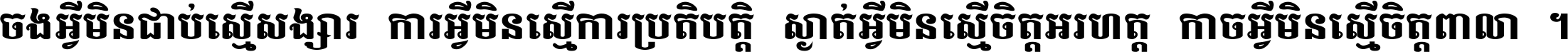 ចង​អ្វី​មិន​ជាប់​ស្មើ​សង្សារ ការ​អ្វី​មិន​ស្មើ​ការ​ប្រតិបត្តិ ស្ងាត់​អ្វី​មិន​ស្មើ​​ចិត្ត​អរហត្ត​ កាច​អ្វី​មិន​ស្មើ​ចិត្ត​ពាលា ។