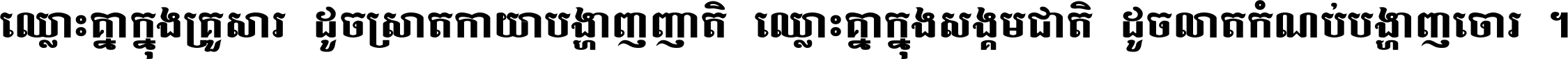 ឈ្លោះ​គ្នា​ក្នុង​គ្រួសារ ដូច​ស្រាត​កាយា​បង្ហាញ​ញាតិ ឈ្លោះគ្នាក្នុង​សង្គមជាតិ ដូច​លាត​កំណប់​បង្ហាញ​ចោរ ។