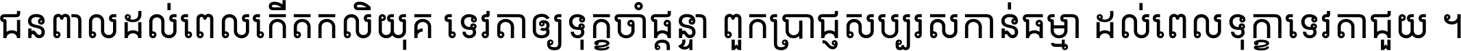 ជនពាល​ដល់​ពេល​កើត​កលិយុគ ទេវតា​ឲ្យ​ទុក្ខ​ចាំ​ផ្ដន្ទា ពួក​ប្រាជ្ញ​សប្បរស​កាន់​ធម្មា ដល់​ពេល​ទុក្ខា​ទេវតា​ជួយ ។