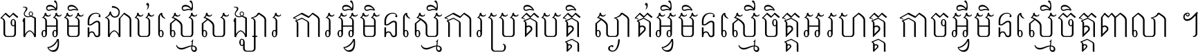 ចង​អ្វី​មិន​ជាប់​ស្មើ​សង្សារ ការ​អ្វី​មិន​ស្មើ​ការ​ប្រតិបត្តិ ស្ងាត់​អ្វី​មិន​ស្មើ​​ចិត្ត​អរហត្ត​ កាច​អ្វី​មិន​ស្មើ​ចិត្ត​ពាលា ។