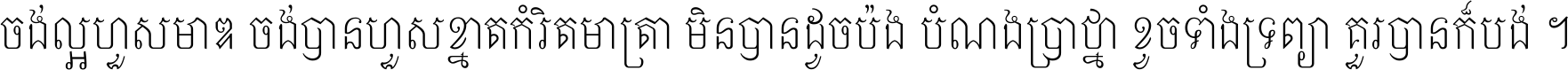 ចង់​ល្អ​ហួស​មាឌ ចង់​បាន​ហួស​ខ្នាត​កំរិត​មាត្រា មិន​បាន​ដូច​ប៉ង បំណង​ប្រាថ្នា ខូច​ទាំងទ្រព្យា គួរ​បាន​ក៏បង់ ។